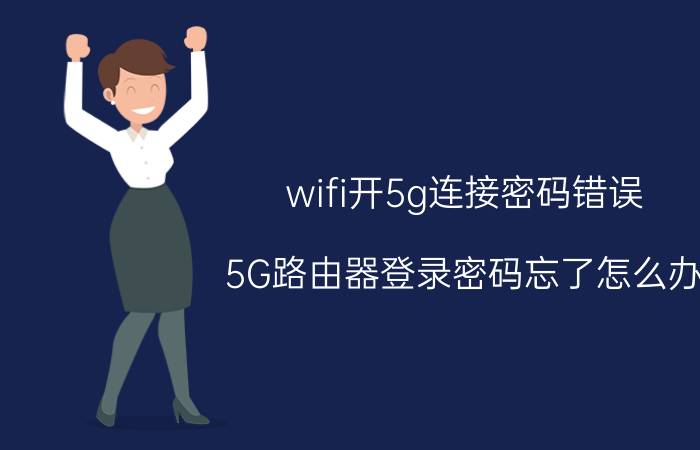 wifi开5g连接密码错误 5G路由器登录密码忘了怎么办？